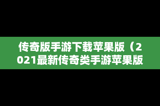 传奇版手游下载苹果版（2021最新传奇类手游苹果版）