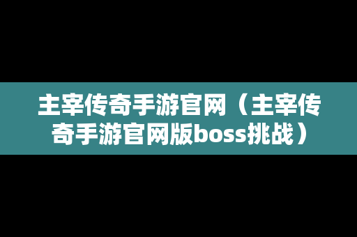 主宰传奇手游官网（主宰传奇手游官网版boss挑战）