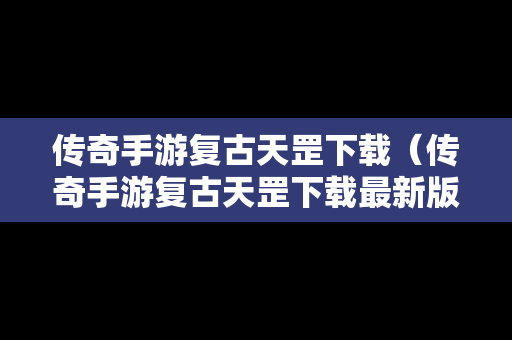 传奇手游复古天罡下载（传奇手游复古天罡下载最新版）