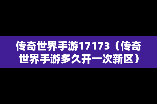 传奇世界手游17173（传奇世界手游多久开一次新区）