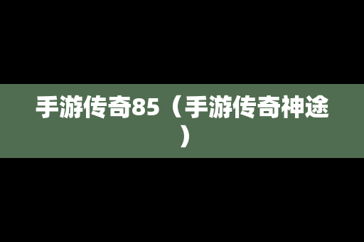 手游传奇85（手游传奇神途）