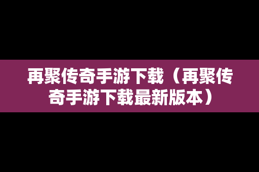 再聚传奇手游下载（再聚传奇手游下载最新版本）