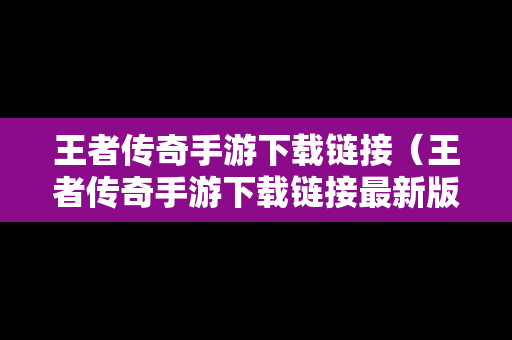 王者传奇手游下载链接（王者传奇手游下载链接最新版）