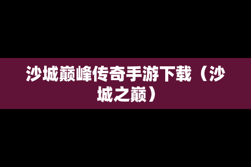沙城巅峰传奇手游下载（沙城之巅）