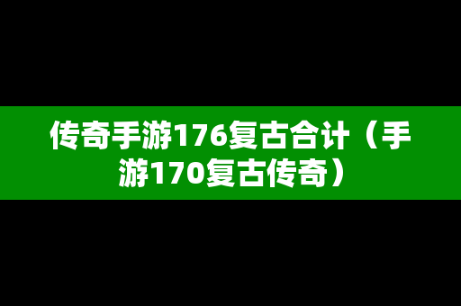 传奇手游176复古合计（手游170复古传奇）