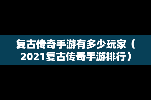 复古传奇手游有多少玩家（2021复古传奇手游排行）