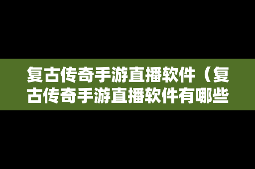 复古传奇手游直播软件（复古传奇手游直播软件有哪些）