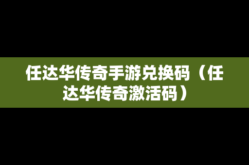 任达华传奇手游兑换码（任达华传奇激活码）