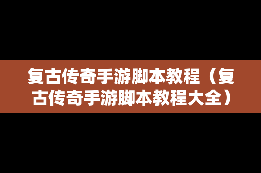 复古传奇手游脚本教程（复古传奇手游脚本教程大全）