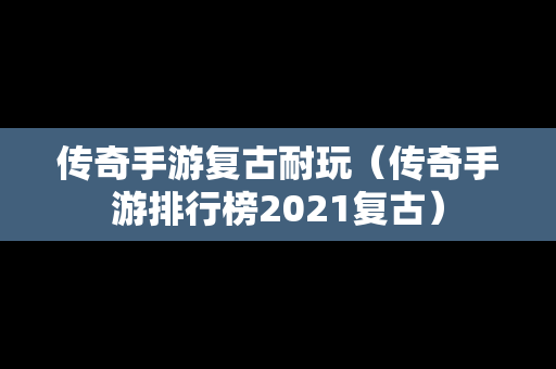 传奇手游复古耐玩（传奇手游排行榜2021复古）