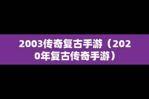 2003传奇复古手游（2020年复古传奇手游）