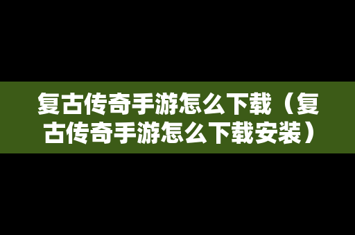 复古传奇手游怎么下载（复古传奇手游怎么下载安装）