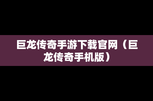 巨龙传奇手游下载官网（巨龙传奇手机版）