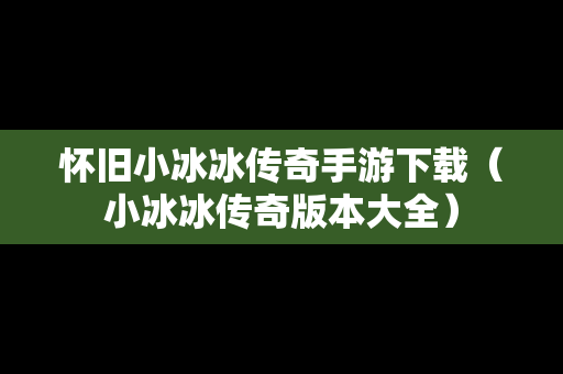 怀旧小冰冰传奇手游下载（小冰冰传奇版本大全）