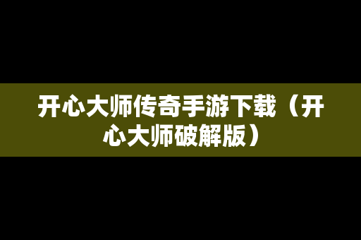 开心大师传奇手游下载（开心大师破解版）