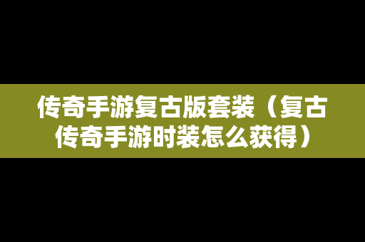 传奇手游复古版套装（复古传奇手游时装怎么获得）