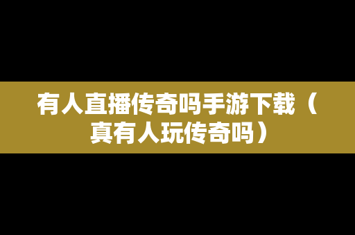 有人直播传奇吗手游下载（真有人玩传奇吗）