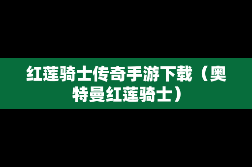 红莲骑士传奇手游下载（奥特曼红莲骑士）