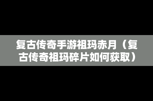 复古传奇手游祖玛赤月（复古传奇祖玛碎片如何获取）