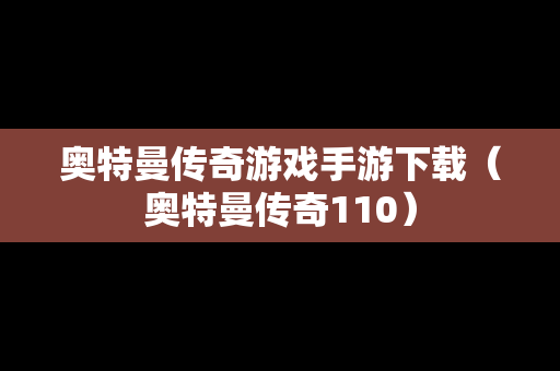 奥特曼传奇游戏手游下载（奥特曼传奇110）