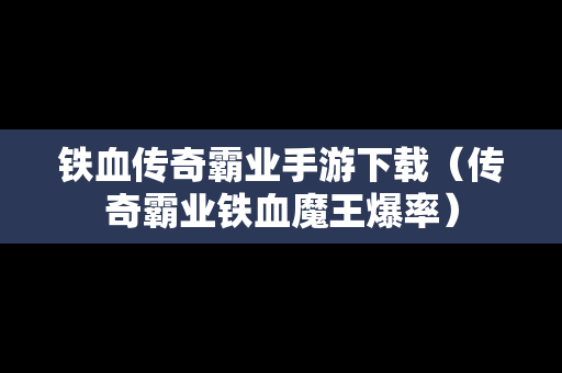 铁血传奇霸业手游下载（传奇霸业铁血魔王爆率）