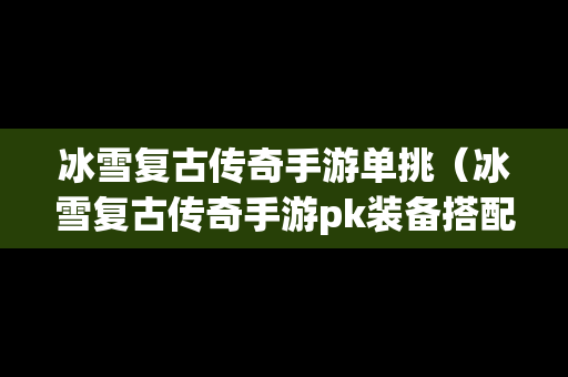 冰雪复古传奇手游单挑（冰雪复古传奇手游pk装备搭配）