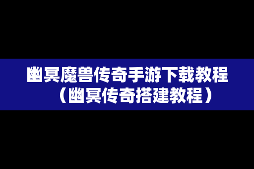 幽冥魔兽传奇手游下载教程（幽冥传奇搭建教程）