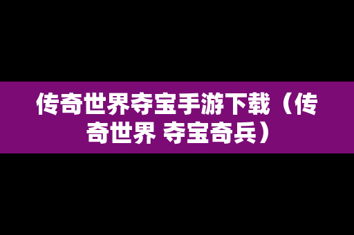 传奇世界夺宝手游下载（传奇世界 夺宝奇兵）