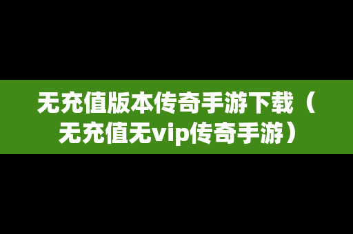 无充值版本传奇手游下载（无充值无vip传奇手游）