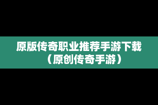 原版传奇职业推荐手游下载（原创传奇手游）