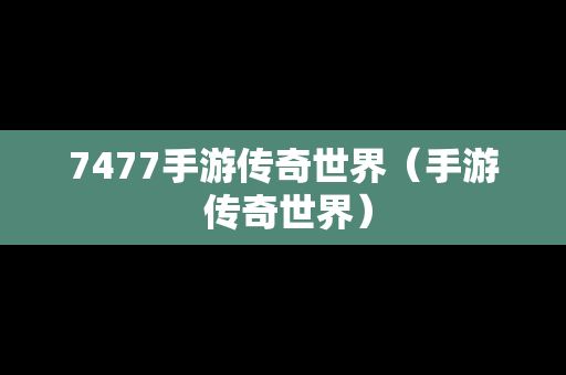 7477手游传奇世界（手游 传奇世界）