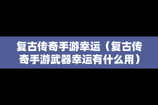 复古传奇手游幸运（复古传奇手游武器幸运有什么用）