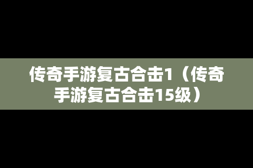 传奇手游复古合击1（传奇手游复古合击15级）