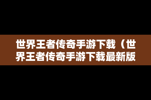 世界王者传奇手游下载（世界王者传奇手游下载最新版）
