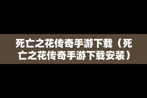 死亡之花传奇手游下载（死亡之花传奇手游下载安装）