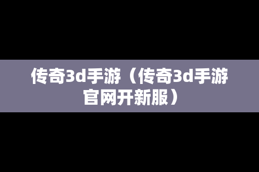 传奇3d手游（传奇3d手游官网开新服）