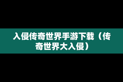 入侵传奇世界手游下载（传奇世界大入侵）