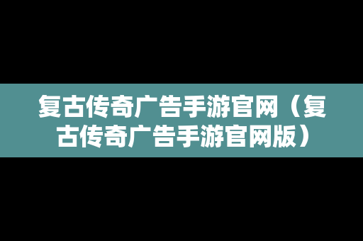 复古传奇广告手游官网（复古传奇广告手游官网版）