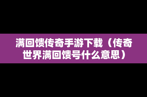 满回馈传奇手游下载（传奇世界满回馈号什么意思）